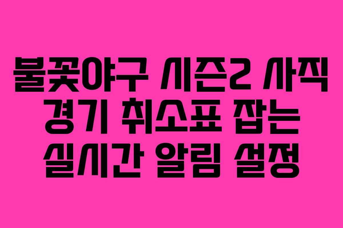 불꽃야구 시즌2 사직 경기 취소표 잡는 실시간 알림 설정