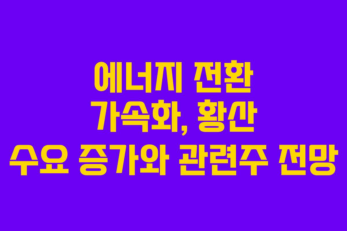에너지 전환 가속화, 황산 수요 증가와 관련주 전망