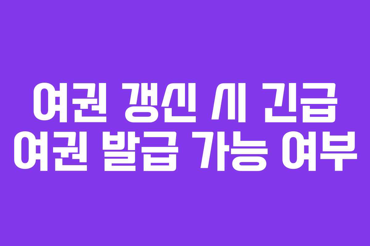 여권 갱신 시 긴급 여권 발급 가능 여부