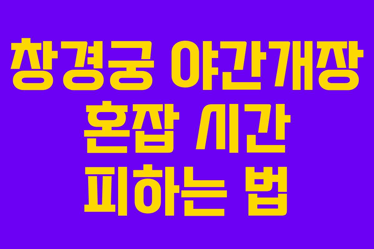 창경궁 야간개장 혼잡 시간 피하는 법