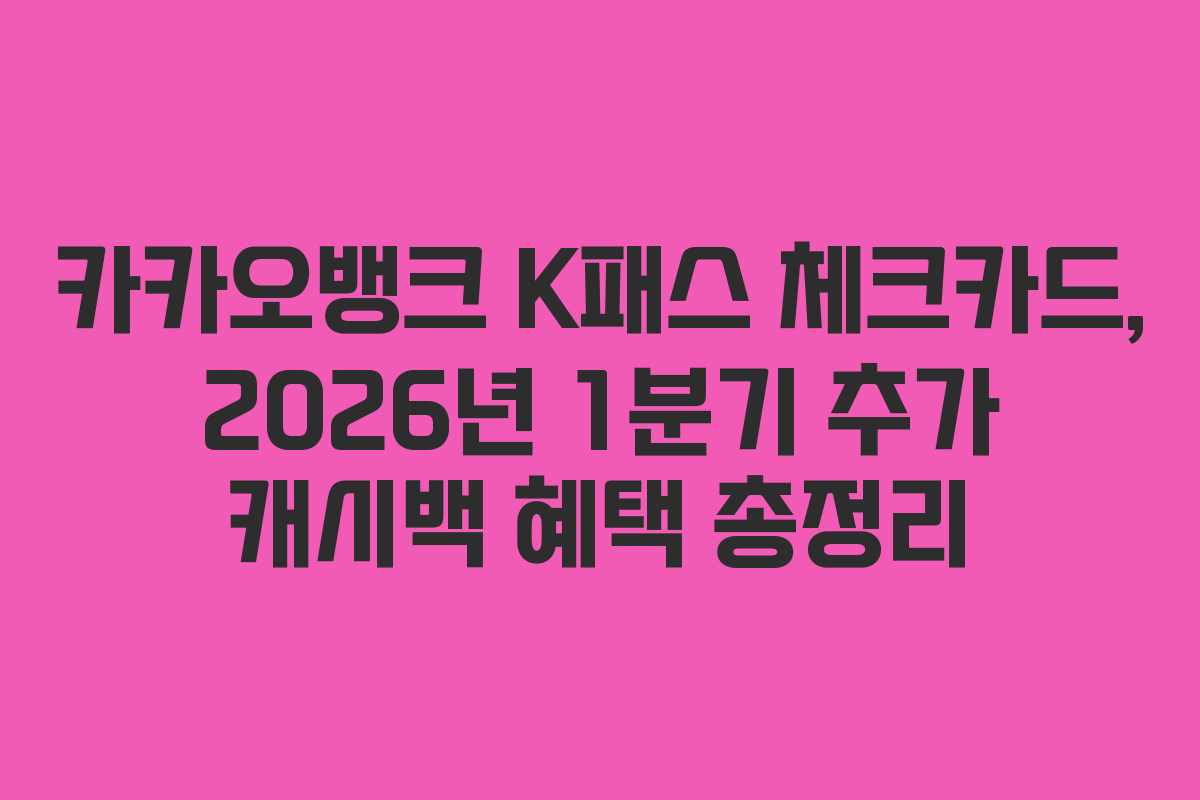 카카오뱅크 K패스 체크카드, 2026년 1분기 추가 캐시백 혜택 총정리