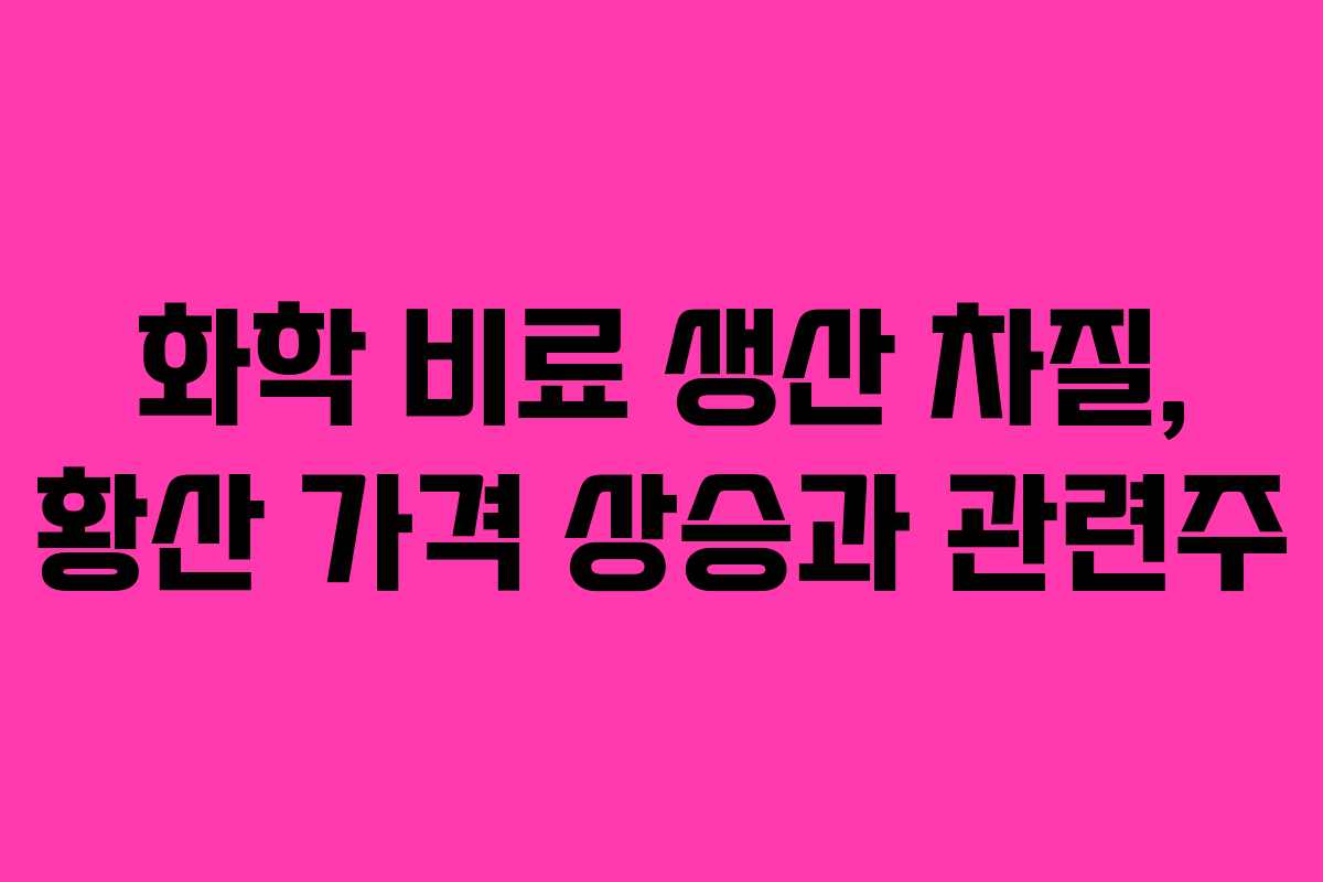 화학 비료 생산 차질, 황산 가격 상승과 관련주