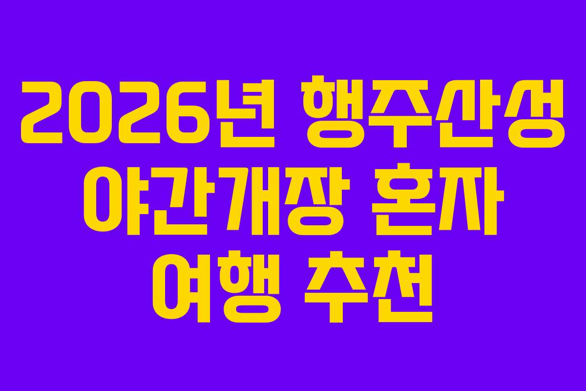 2026년 행주산성 야간개장 혼자 여행 추천