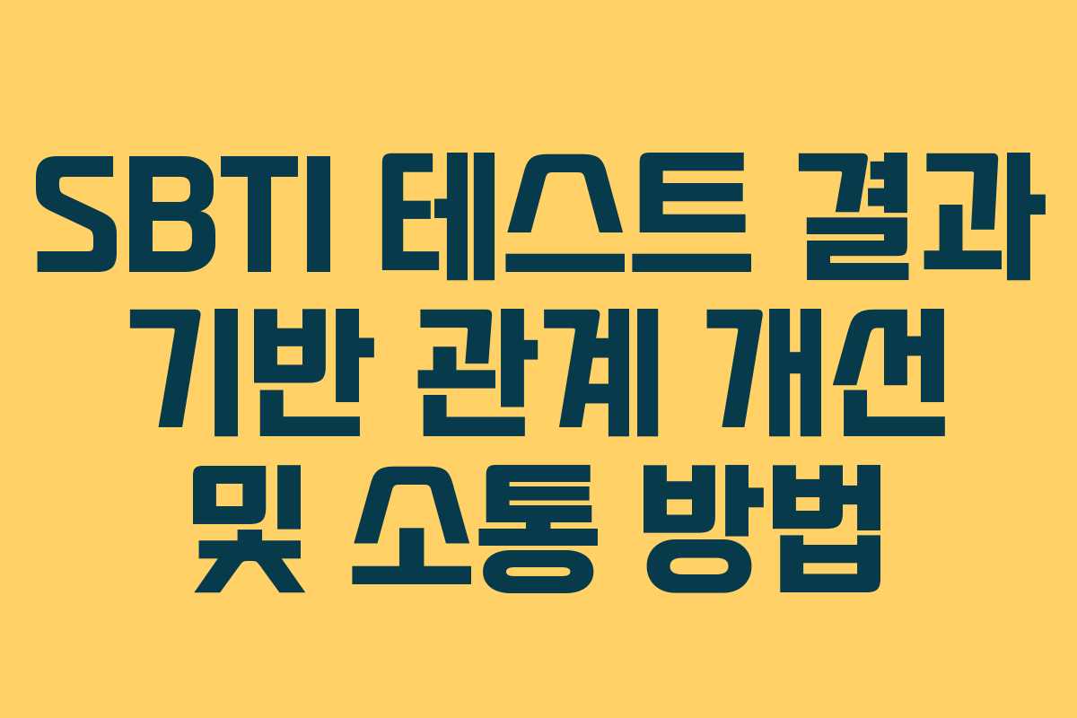SBTI 테스트 결과 기반 관계 개선 및 소통 방법
