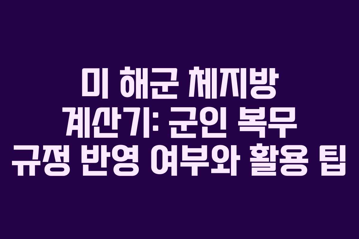 미 해군 체지방 계산기: 군인 복무 규정 반영 여부와 활용 팁