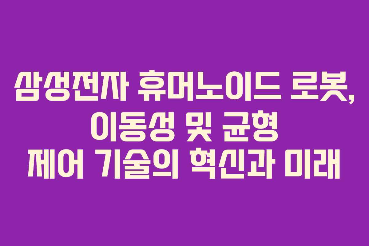 삼성전자 휴머노이드 로봇, 이동성 및 균형 제어 기술의 혁신과 미래