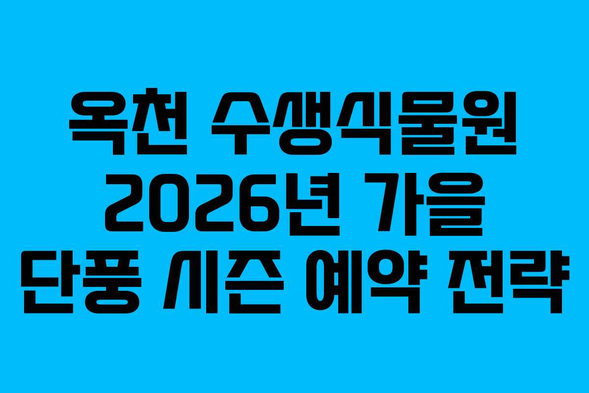 옥천 수생식물원 2026년 가을 단풍 시즌 예약 전략