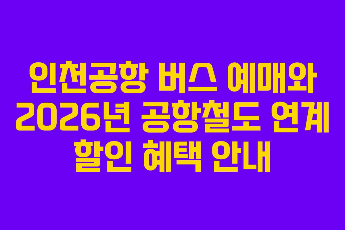 인천공항 버스 예매와 2026년 공항철도 연계 할인 혜택 안내