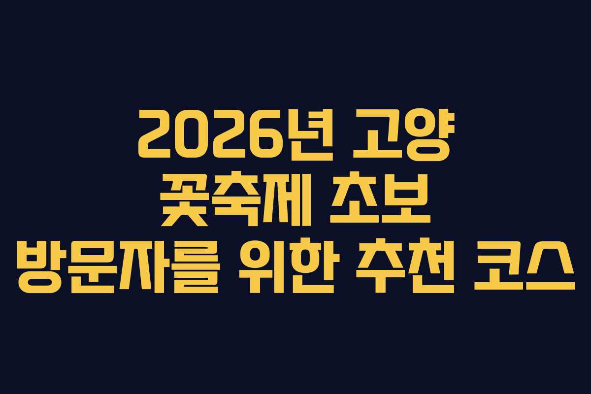 2026년 고양 꽃축제 초보 방문자를 위한 추천 코스