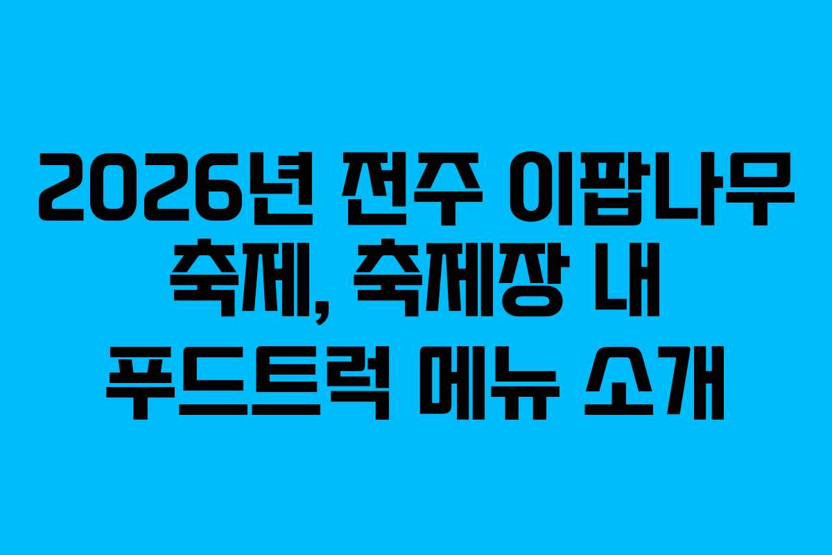 2026년 전주 이팝나무 축제, 축제장 내 푸드트럭 메뉴 소개