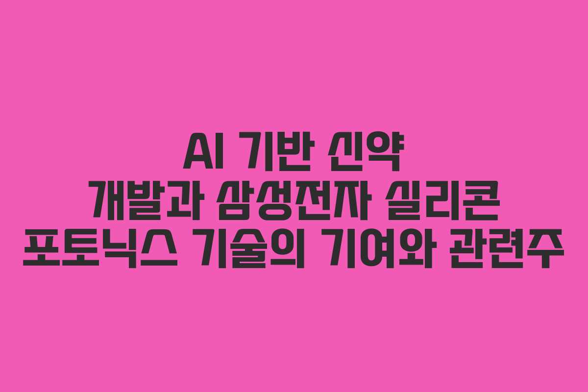 AI 기반 신약 개발과 삼성전자 실리콘 포토닉스 기술의 기여와 관련주