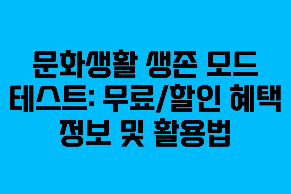 문화생활 생존 모드 테스트: 무료/할인 혜택 정보 및 활용법
