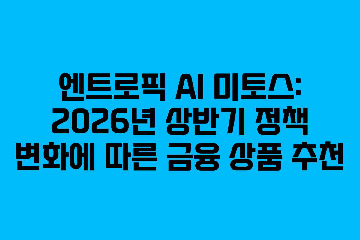 엔트로픽 AI 미토스: 2026년 상반기 정책 변화에 따른 금융 상품 추천