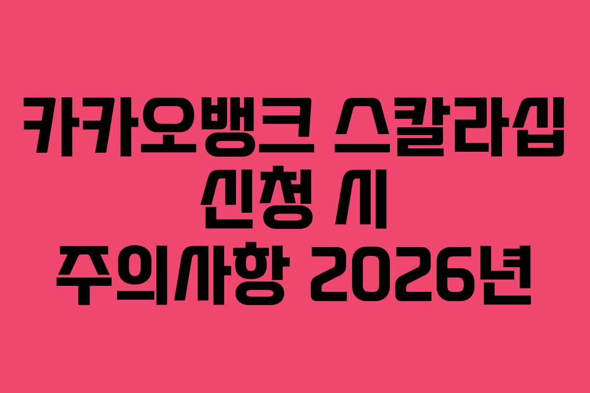 카카오뱅크 스칼라십 신청 시 주의사항 2026년