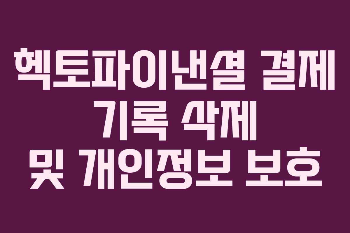 헥토파이낸셜 결제 기록 삭제 및 개인정보 보호