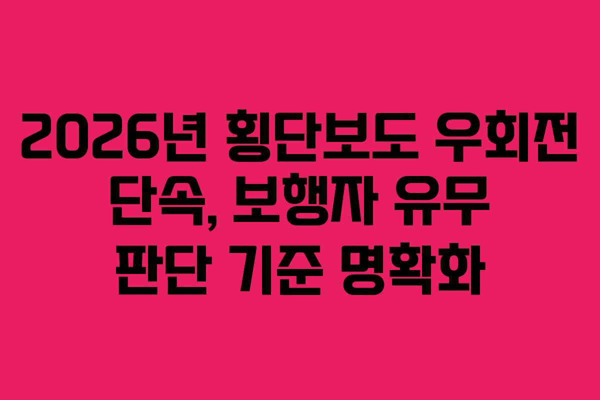2026년 횡단보도 우회전 단속, 보행자 유무 판단 기준 명확화