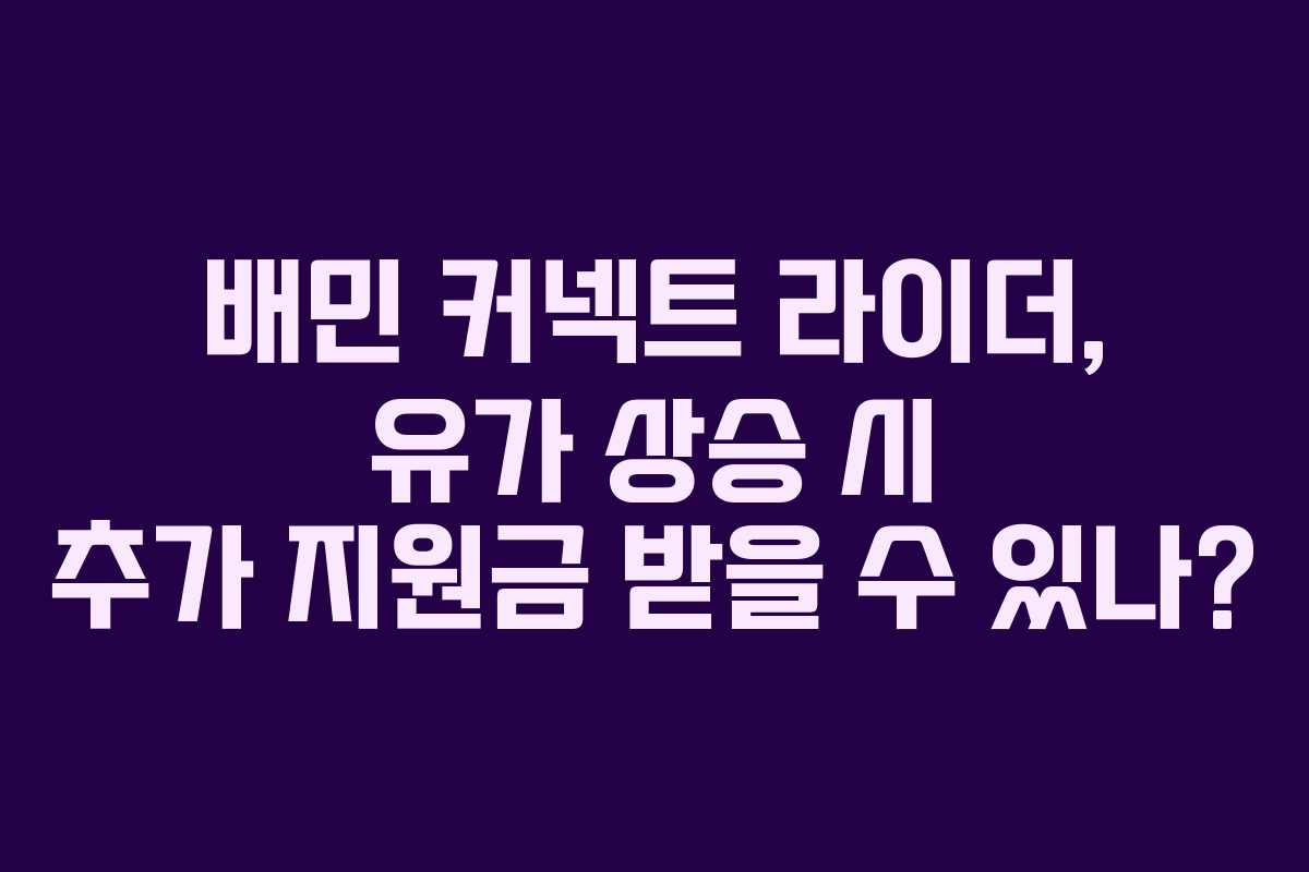 배민 커넥트 라이더, 유가 상승 시 추가 지원금 받을 수 있나?