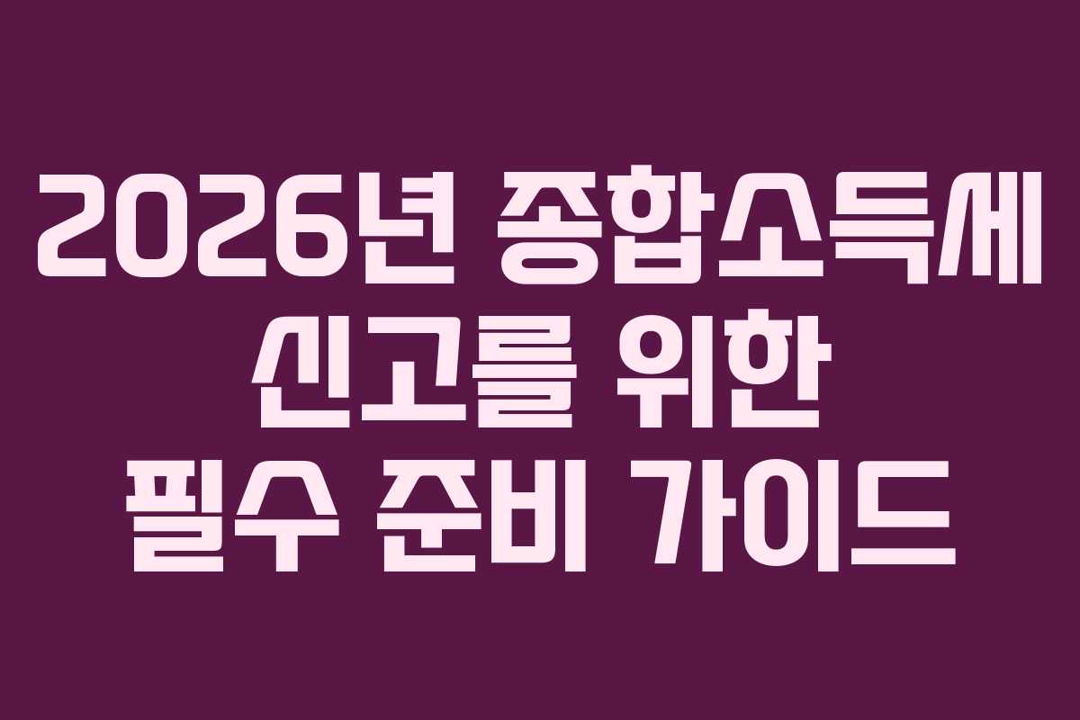 2026년 종합소득세 신고를 위한 필수 준비 가이드