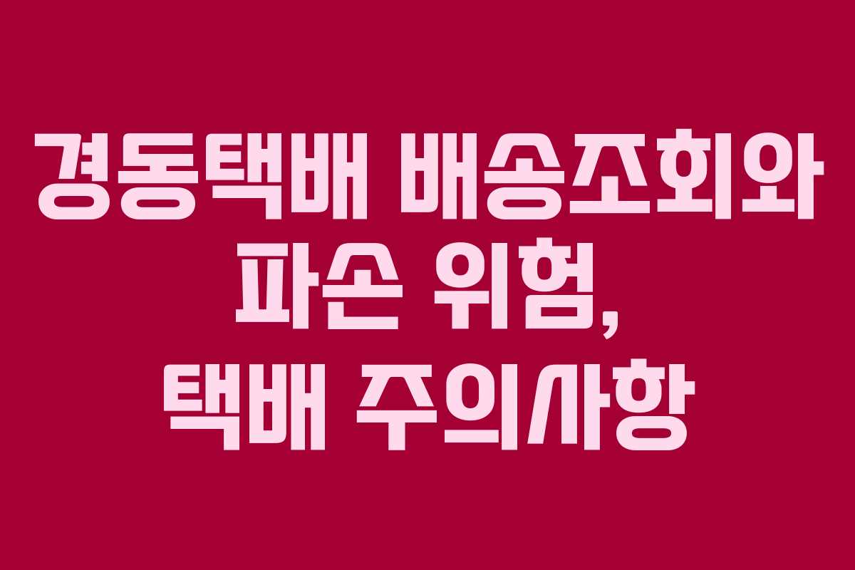 경동택배 배송조회와 파손 위험, 택배 주의사항