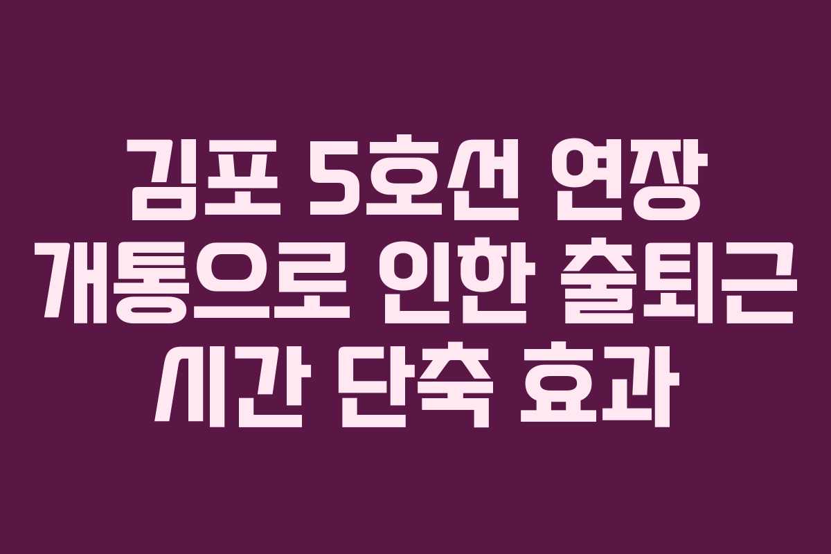 김포 5호선 연장 개통으로 인한 출퇴근 시간 단축 효과