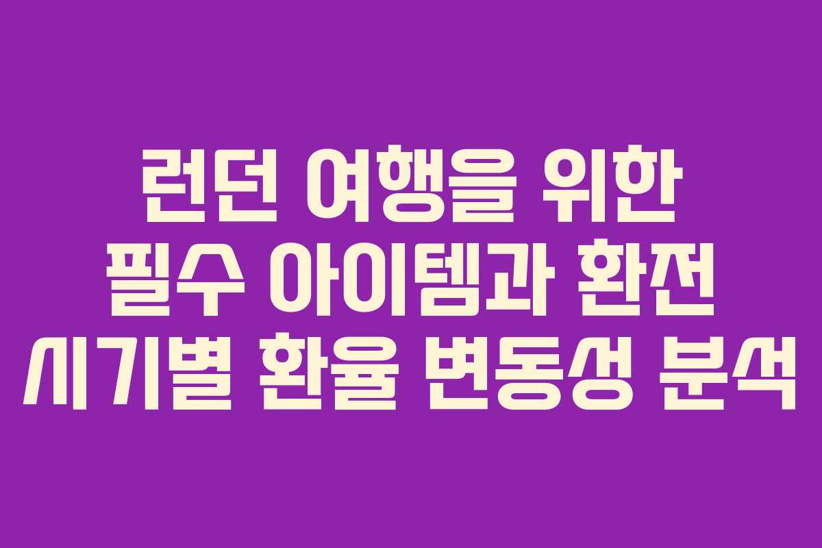 런던 여행을 위한 필수 아이템과 환전 시기별 환율 변동성 분석