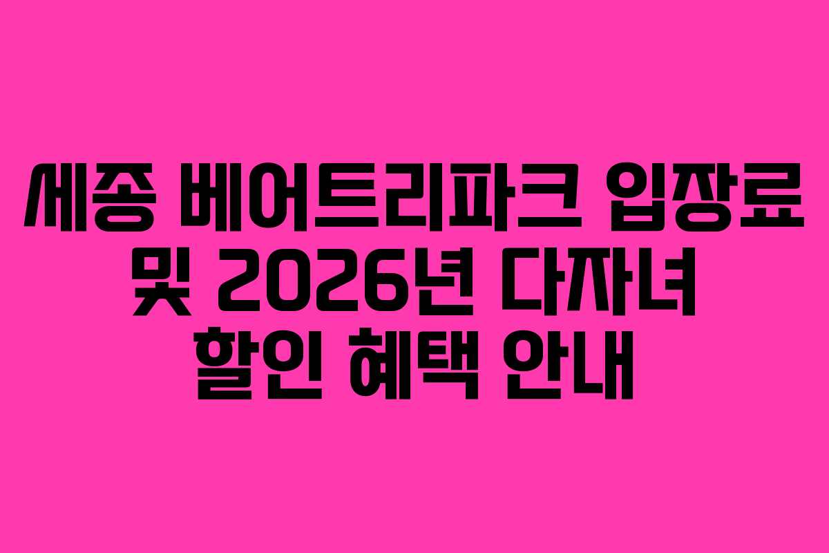 세종 베어트리파크 입장료 및 2026년 다자녀 할인 혜택 안내