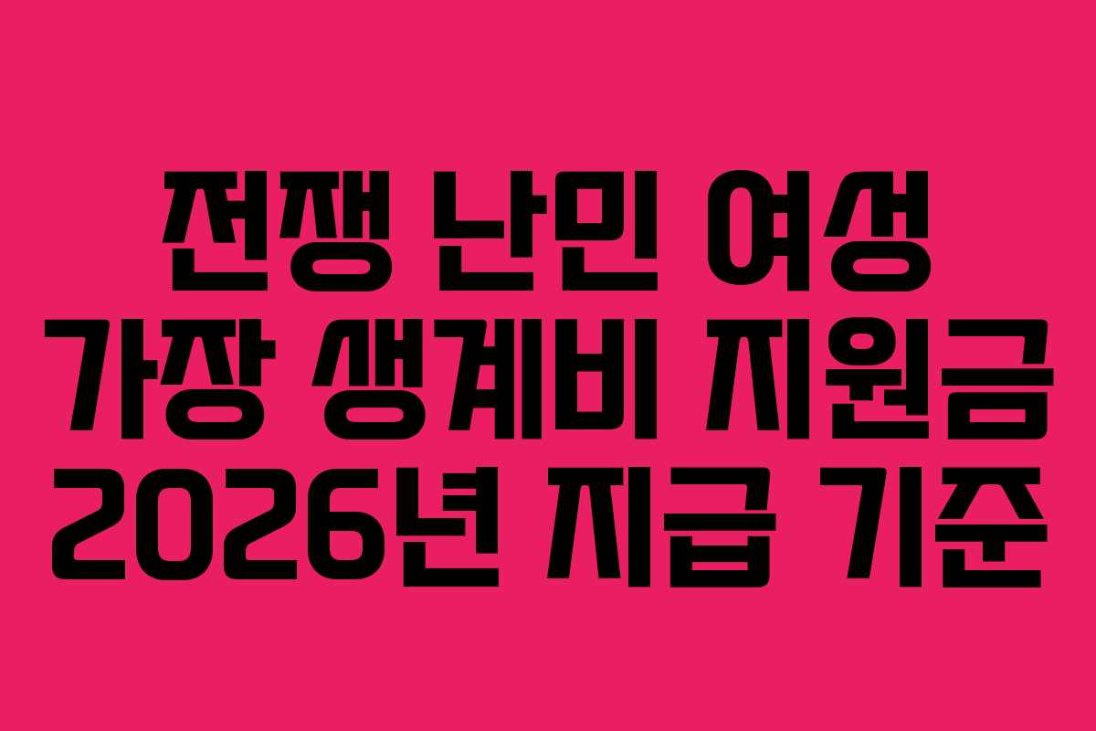 전쟁 난민 여성 가장 생계비 지원금 2026년 지급 기준