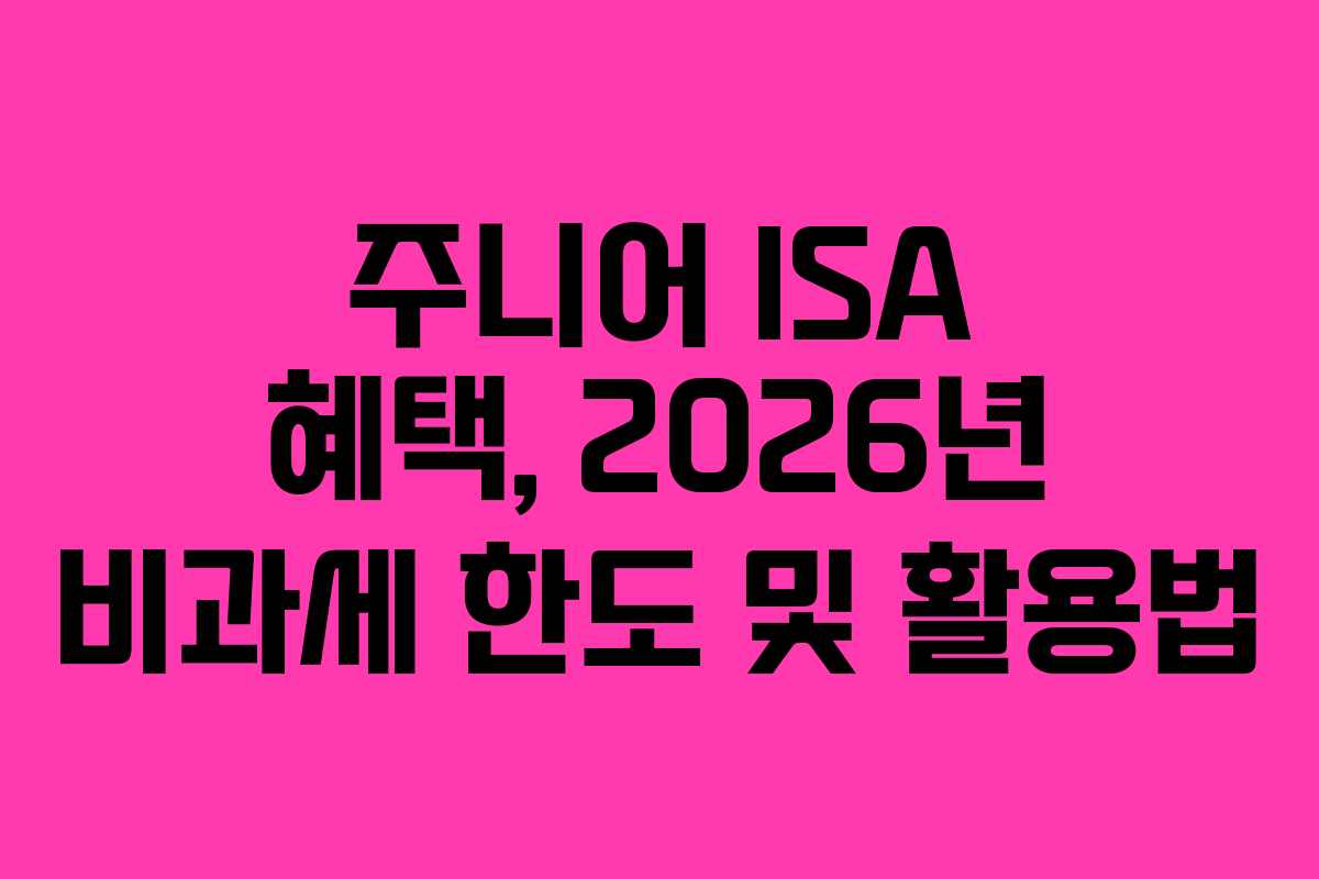 주니어 ISA 혜택, 2026년 비과세 한도 및 활용법