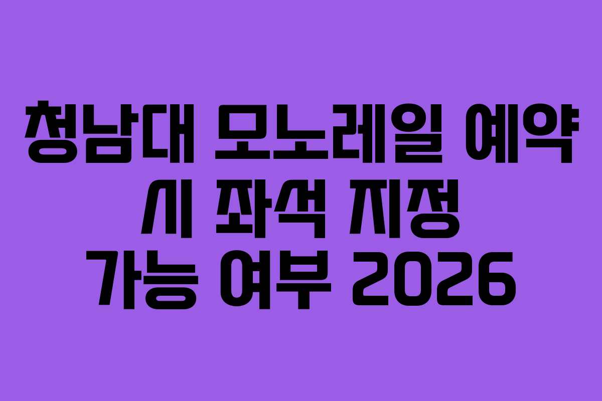 청남대 모노레일 예약 시 좌석 지정 가능 여부 2026