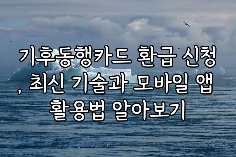 기후동행카드 환급 신청, 최신 기술과 모바일 앱 활용법 알아보기