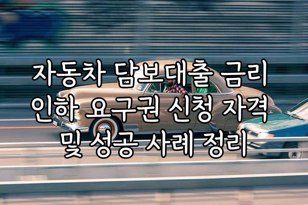 자동차 담보대출 금리 인하 요구권 신청 자격 및 성공 사례 정리