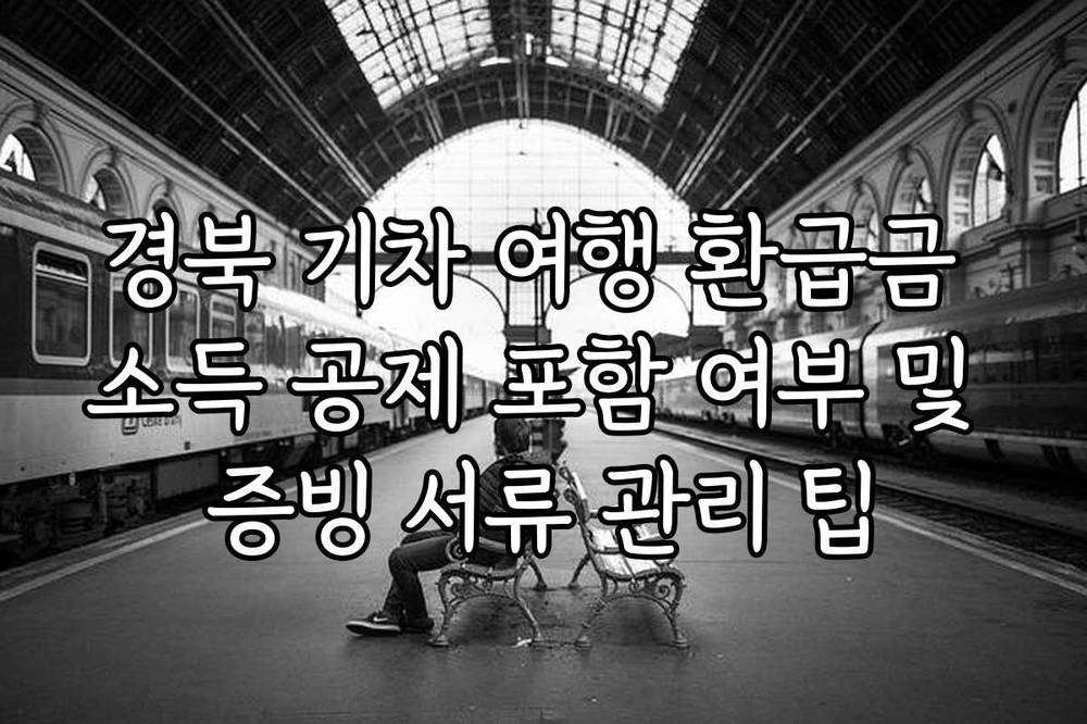 경북 기차 여행 환급금 소득 공제 포함 여부 및 증빙 서류 관리 팁