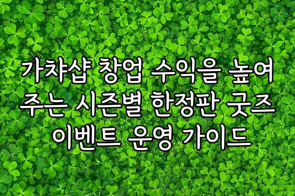 가챠샵 창업 수익을 높여주는 시즌별 한정판 굿즈 이벤트 운영 가이드