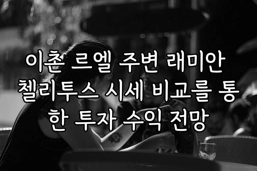 이촌 르엘 주변 래미안 첼리투스 시세 비교를 통한 투자 수익 전망