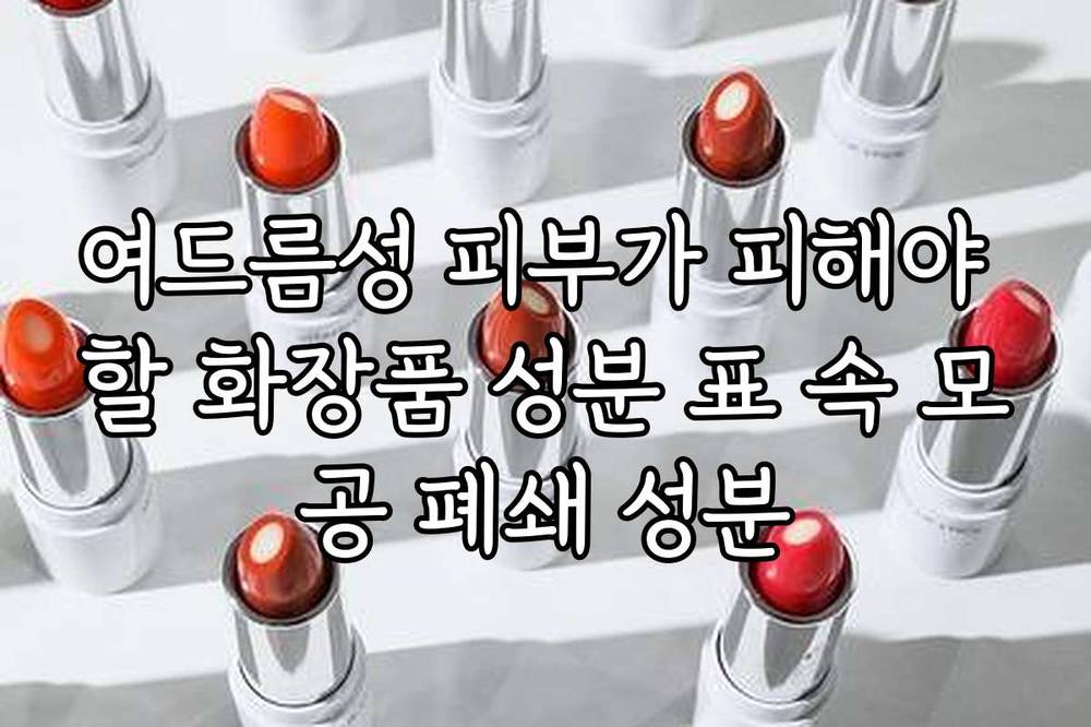 여드름성 피부가 피해야 할 화장품 성분 표 속 모공 폐쇄 성분