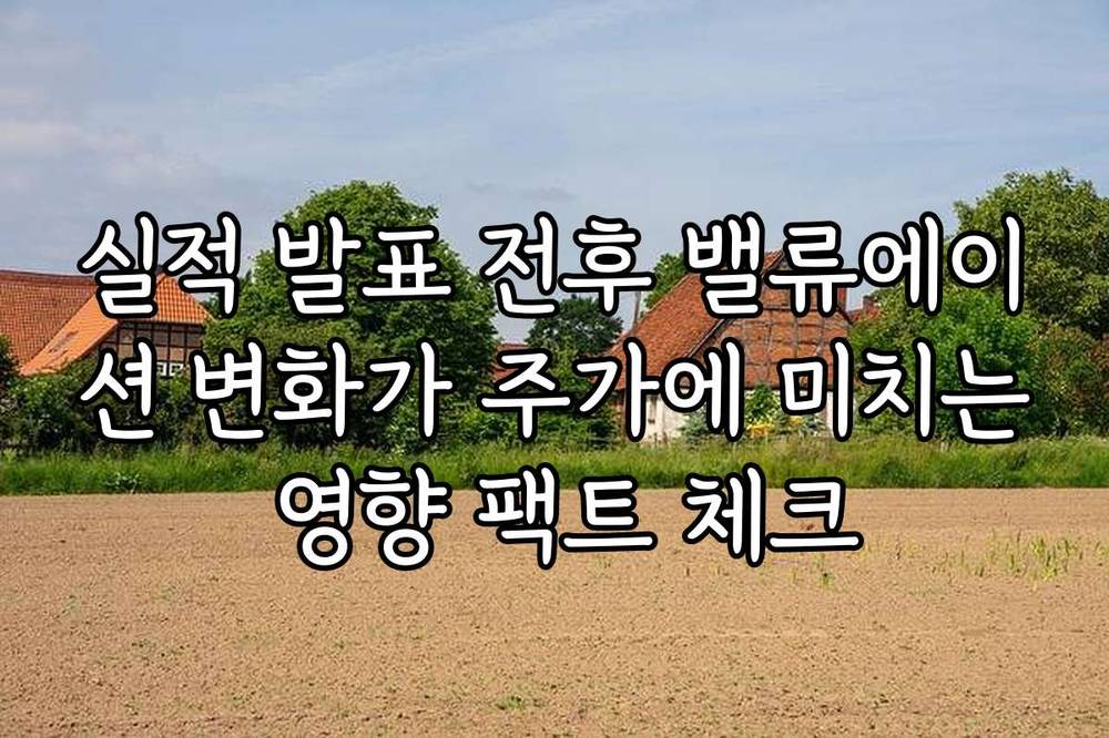 실적 발표 전후 밸류에이션 변화가 주가에 미치는 영향 팩트 체크
