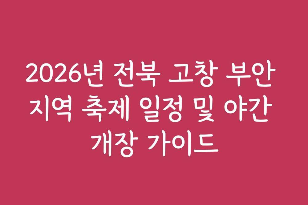 2026년 전북 고창 부안 지역 축제 일정 및 야간 개장 가이드