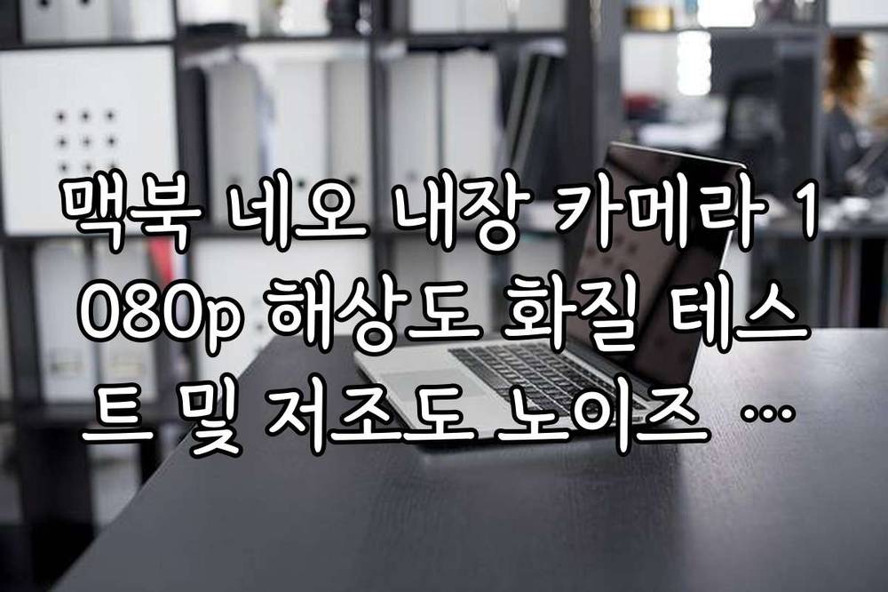 맥북 네오 내장 카메라 1080p 해상도 화질 테스트 및 저조도 노이즈 분석