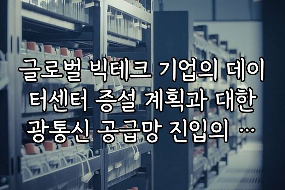 글로벌 빅테크 기업의 데이터센터 증설 계획과 대한광통신 공급망 진입의 의미