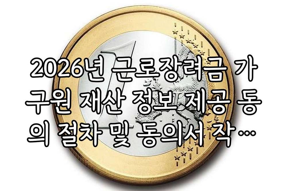 2026년 근로장려금 가구원 재산 정보 제공 동의 절차 및 동의서 작성법