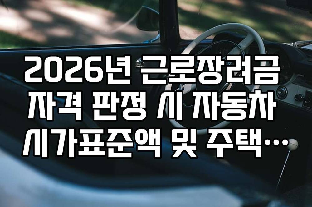 2026년 근로장려금 자격 판정 시 자동차 시가표준액 및 주택 가액 계산