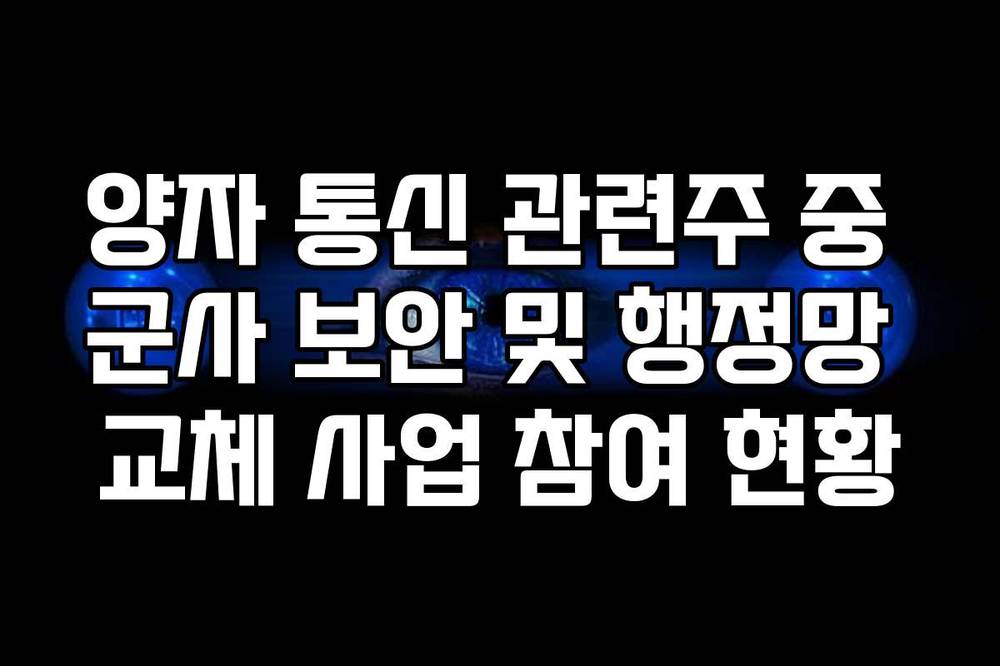 양자 통신 관련주 중 군사 보안 및 행정망 교체 사업 참여 현황