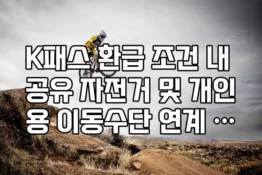 K패스 환급 조건 내 공유 자전거 및 개인용 이동수단 연계 혜택 정리