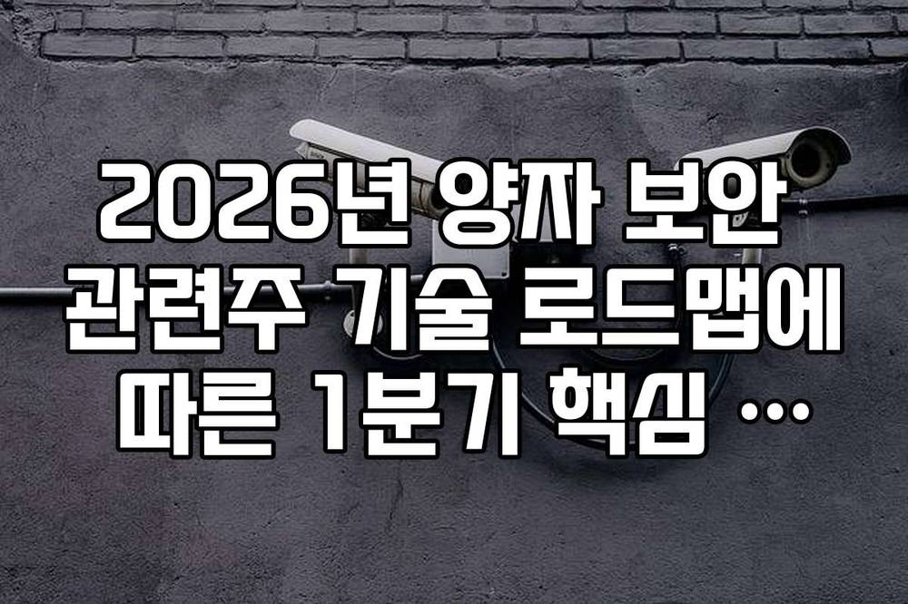 2026년 양자 보안 관련주 기술 로드맵에 따른 1분기 핵심 이슈 정리