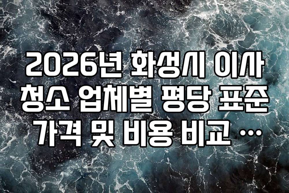 2026년 화성시 이사청소 업체별 평당 표준 가격 및 비용 비교 가이드