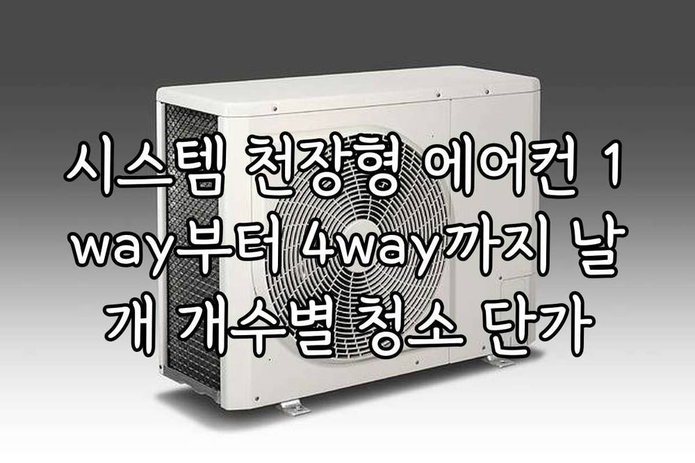 시스템 천장형 에어컨 1way부터 4way까지 날개 개수별 청소 단가