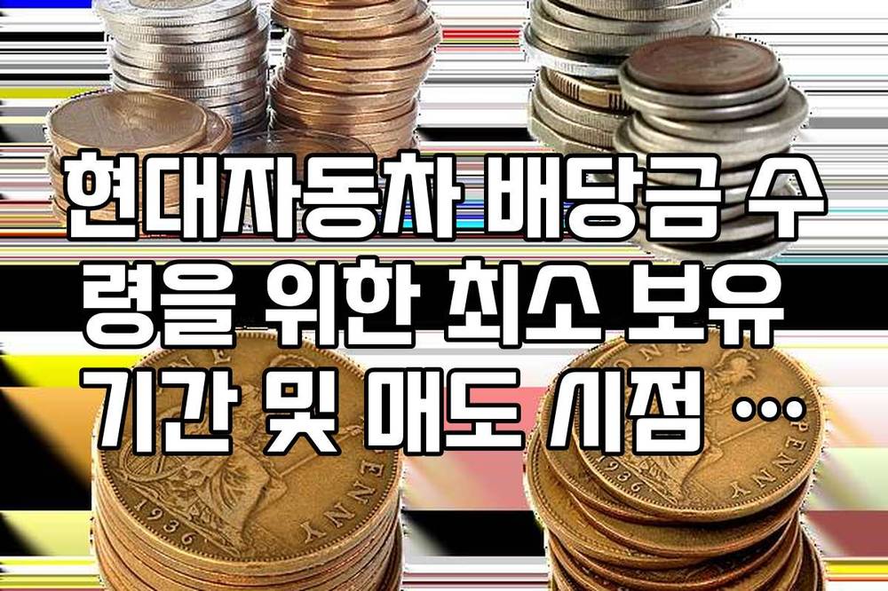 현대자동차 배당금 수령을 위한 최소 보유 기간 및 매도 시점 가이드