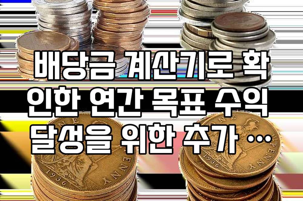 배당금 계산기로 확인한 연간 목표 수익 달성을 위한 추가 매수량