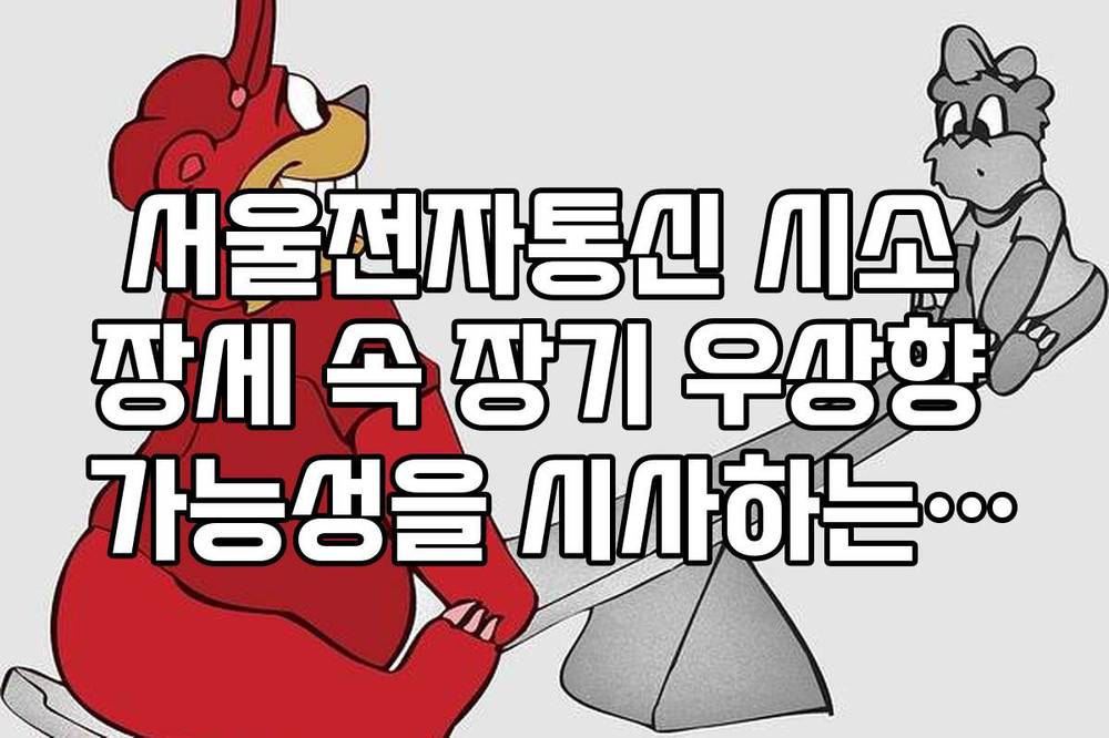 서울전자통신 시소 장세 속 장기 우상향 가능성을 시사하는 신호