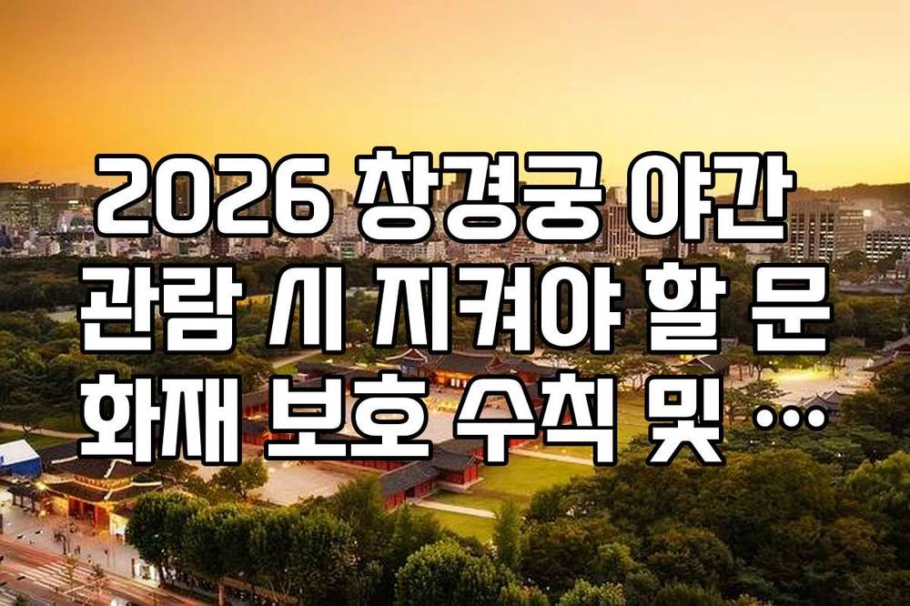 2026 창경궁 야간 관람 시 지켜야 할 문화재 보호 수칙 및 음식물 반입 금지